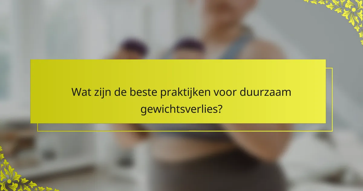 Wat zijn de beste praktijken voor duurzaam gewichtsverlies?