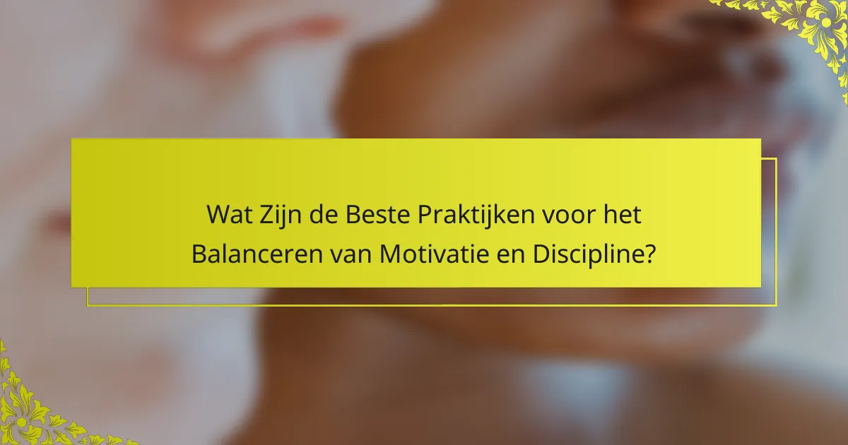 Wat Zijn de Beste Praktijken voor het Balanceren van Motivatie en Discipline?