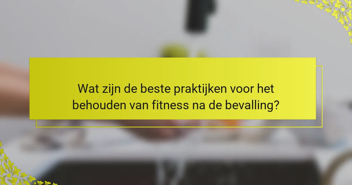Wat zijn de beste praktijken voor het behouden van fitness na de bevalling?