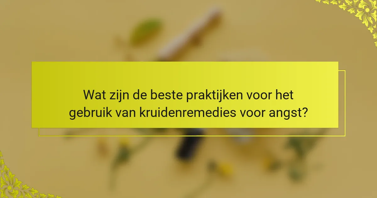 Wat zijn de beste praktijken voor het gebruik van kruidenremedies voor angst?