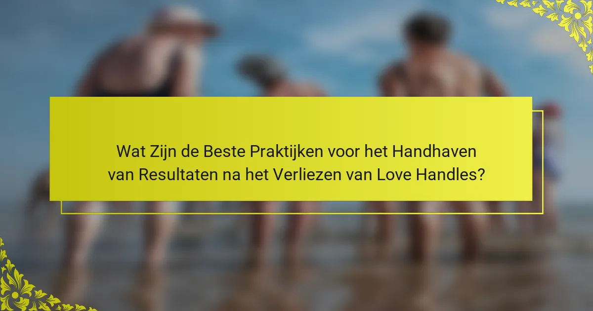 Wat Zijn de Beste Praktijken voor het Handhaven van Resultaten na het Verliezen van Love Handles?