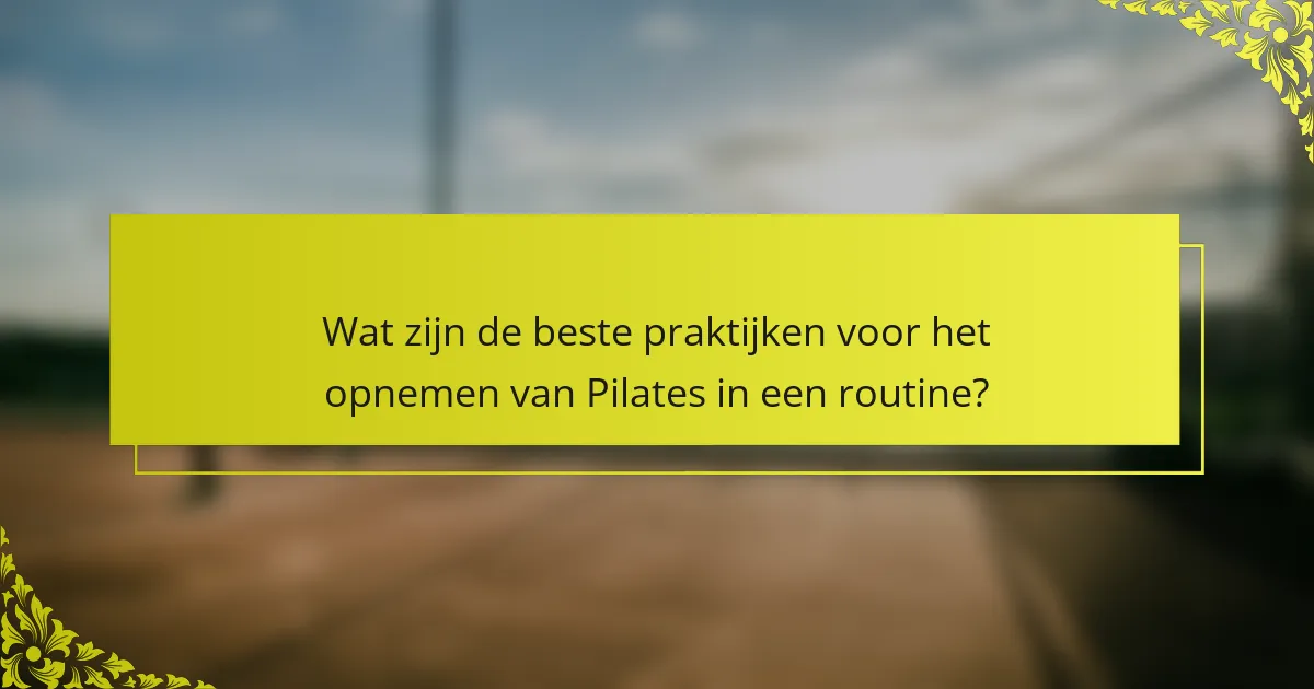 Wat zijn de beste praktijken voor het opnemen van Pilates in een routine?