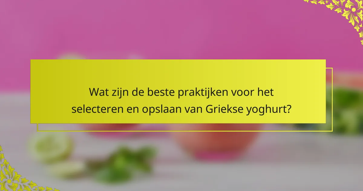 Wat zijn de beste praktijken voor het selecteren en opslaan van Griekse yoghurt?