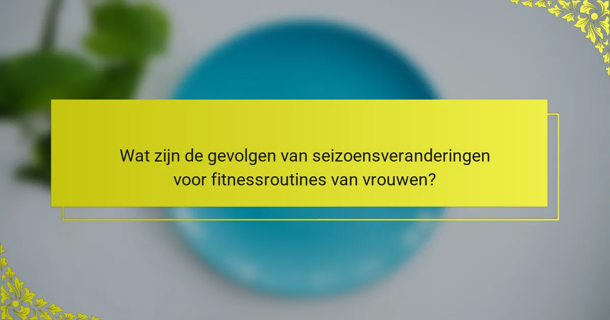 Wat zijn de gevolgen van seizoensveranderingen voor fitnessroutines van vrouwen?