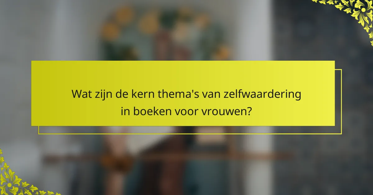 Wat zijn de kern thema's van zelfwaardering in boeken voor vrouwen?