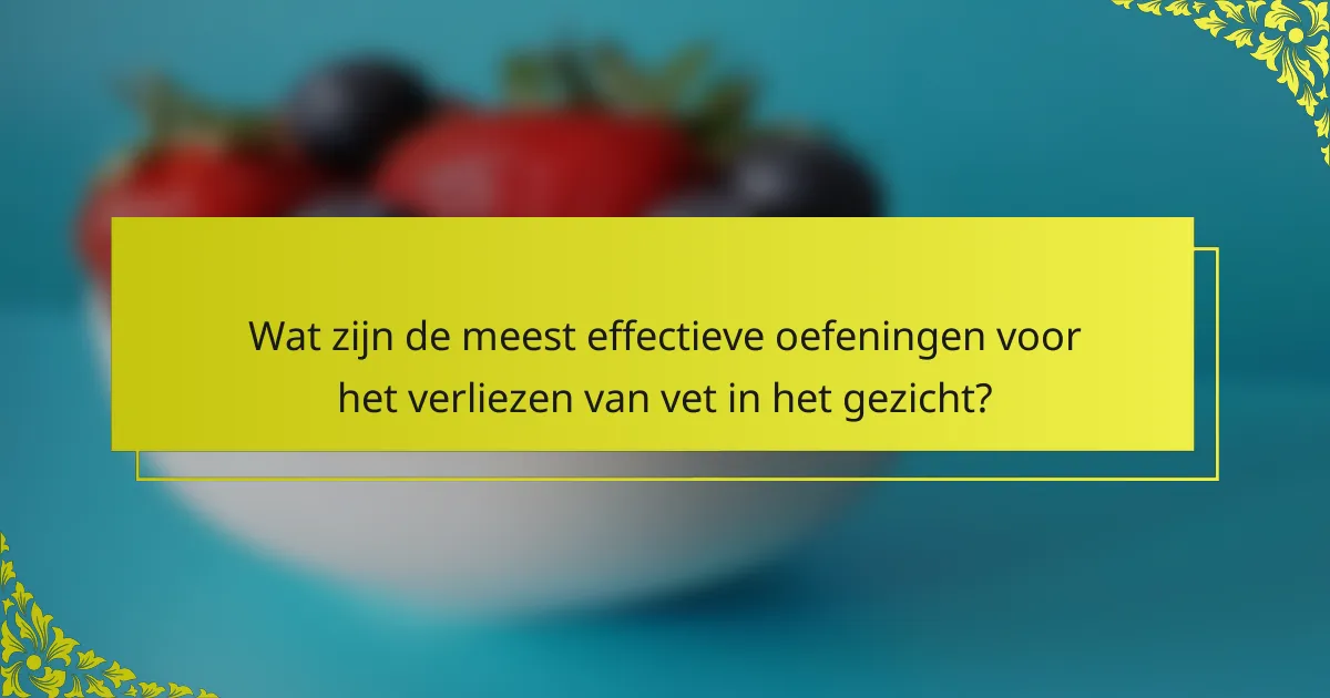 Wat zijn de meest effectieve oefeningen voor het verliezen van vet in het gezicht?
