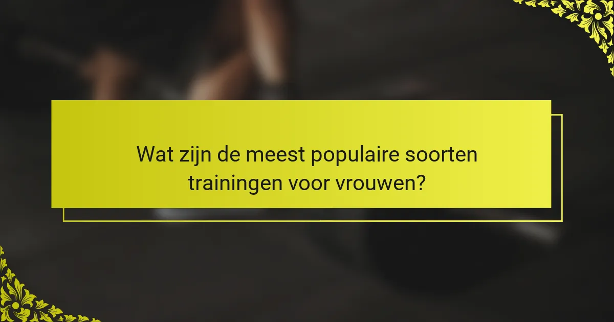 Wat zijn de meest populaire soorten trainingen voor vrouwen?