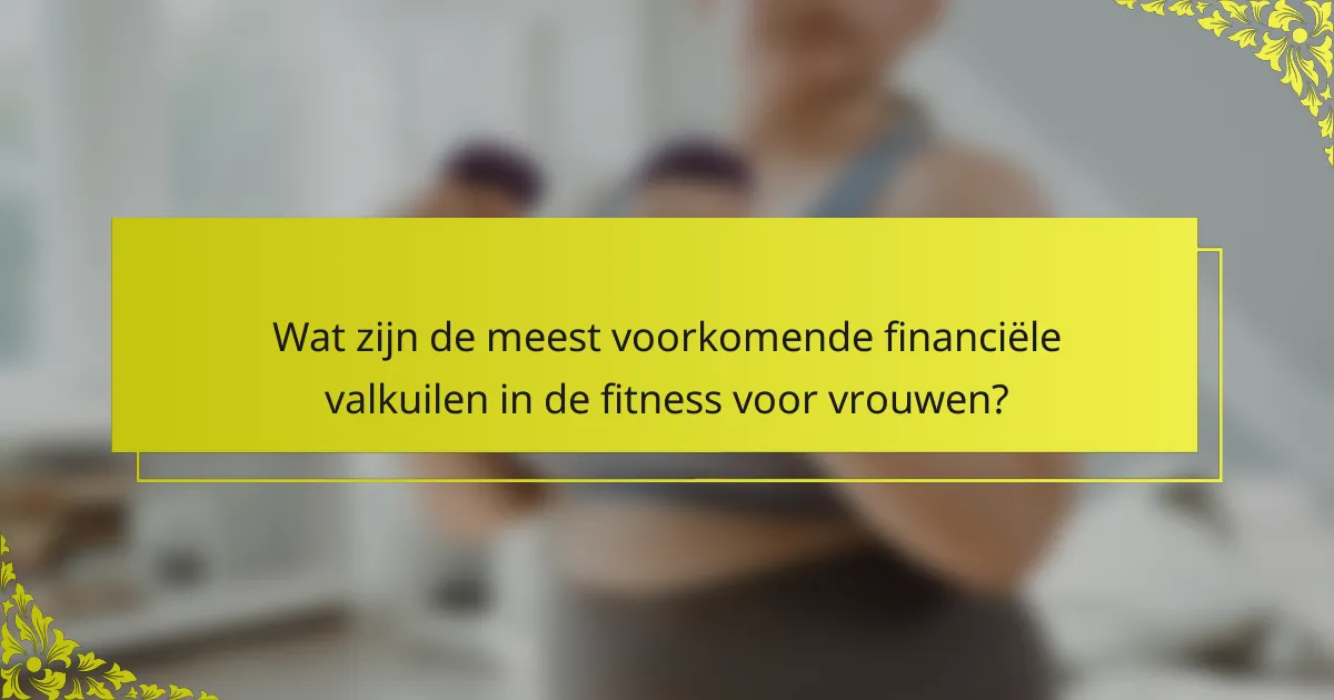 Wat zijn de meest voorkomende financiële valkuilen in de fitness voor vrouwen?