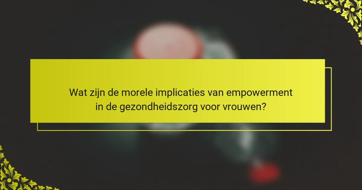 Wat zijn de morele implicaties van empowerment in de gezondheidszorg voor vrouwen?