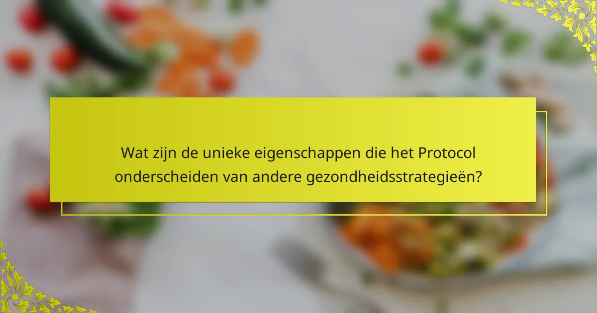 Wat zijn de unieke eigenschappen die het Protocol onderscheiden van andere gezondheidsstrategieën?