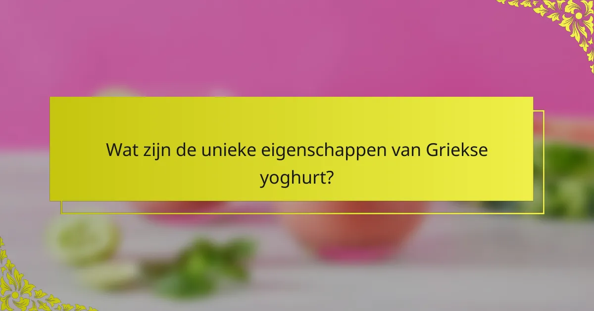 Wat zijn de unieke eigenschappen van Griekse yoghurt?