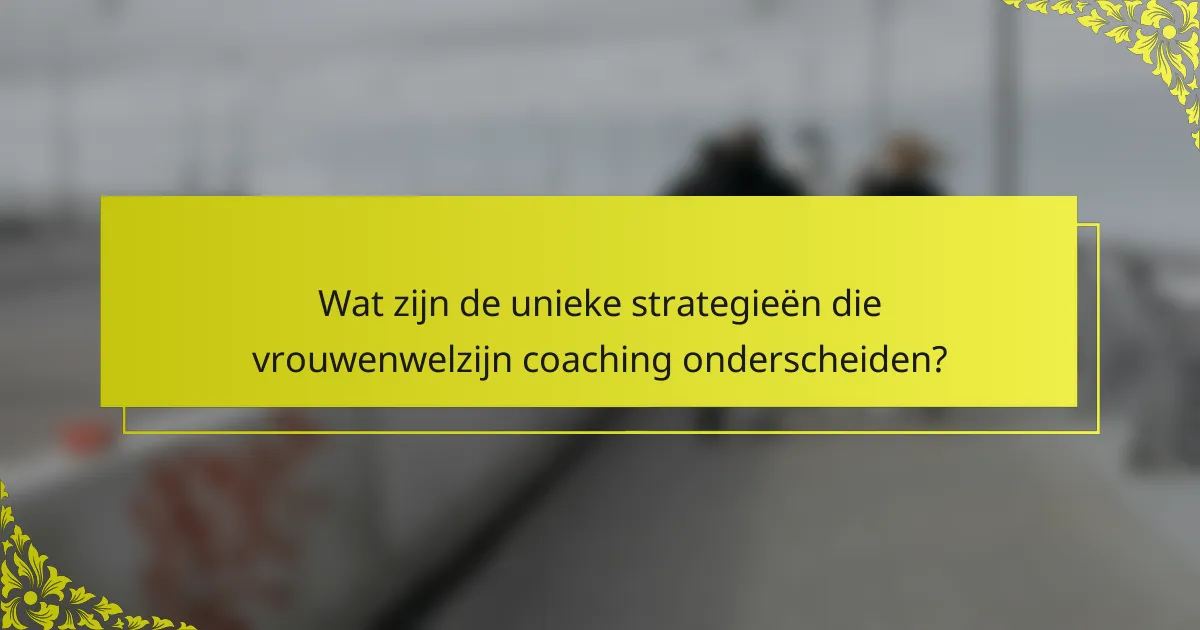 Wat zijn de unieke strategieën die vrouwenwelzijn coaching onderscheiden?