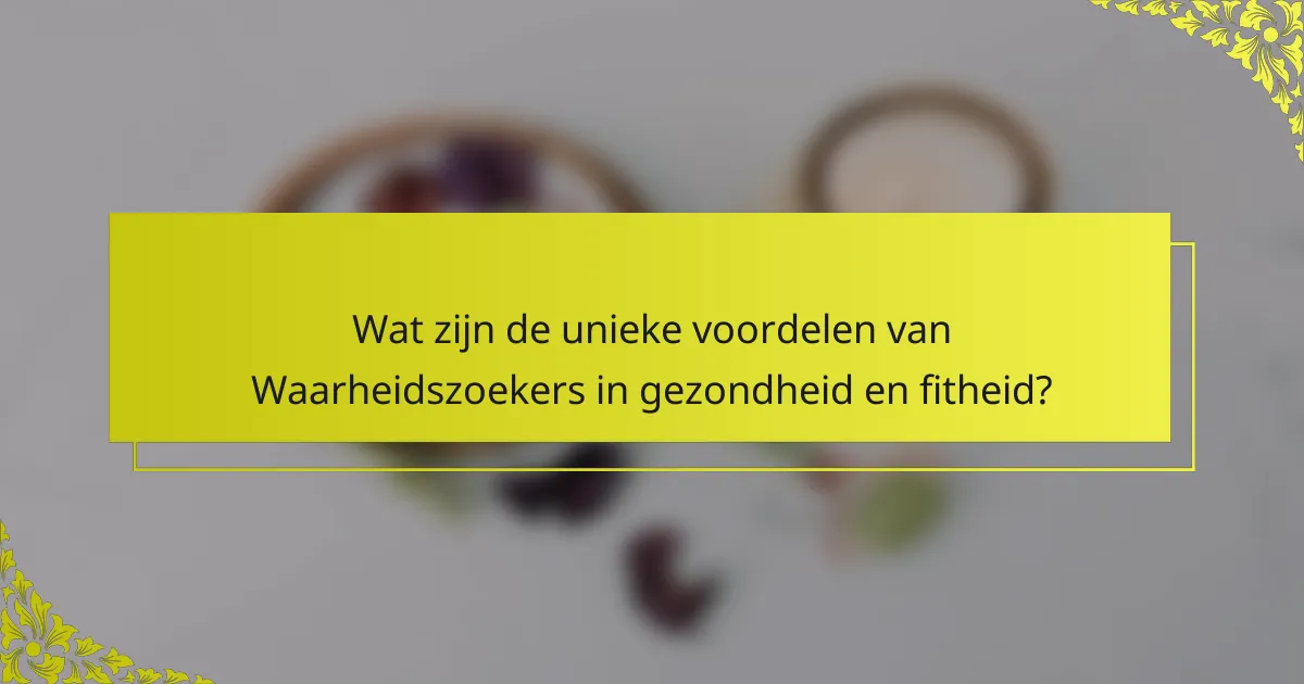 Wat zijn de unieke voordelen van Waarheidszoekers in gezondheid en fitheid?