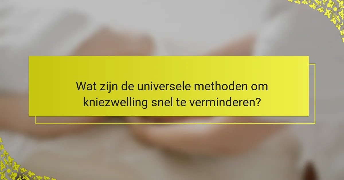 Wat zijn de universele methoden om kniezwelling snel te verminderen?