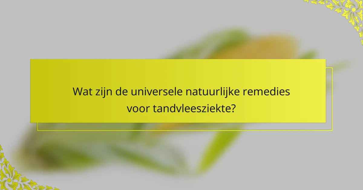 Wat zijn de universele natuurlijke remedies voor tandvleesziekte?