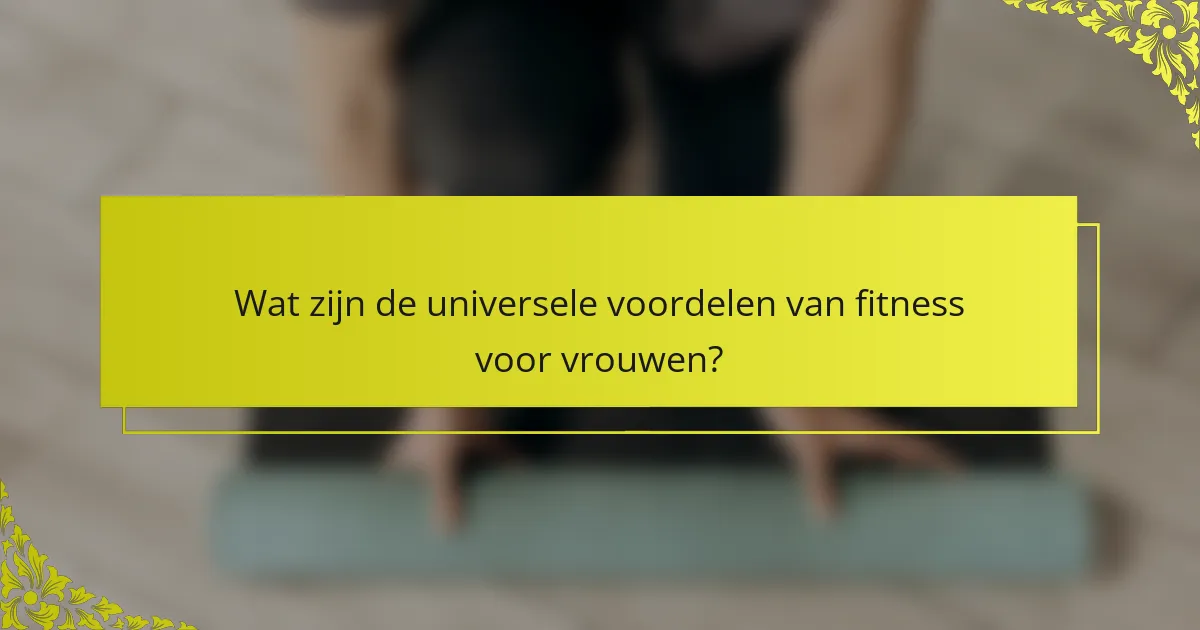 Wat zijn de universele voordelen van fitness voor vrouwen?