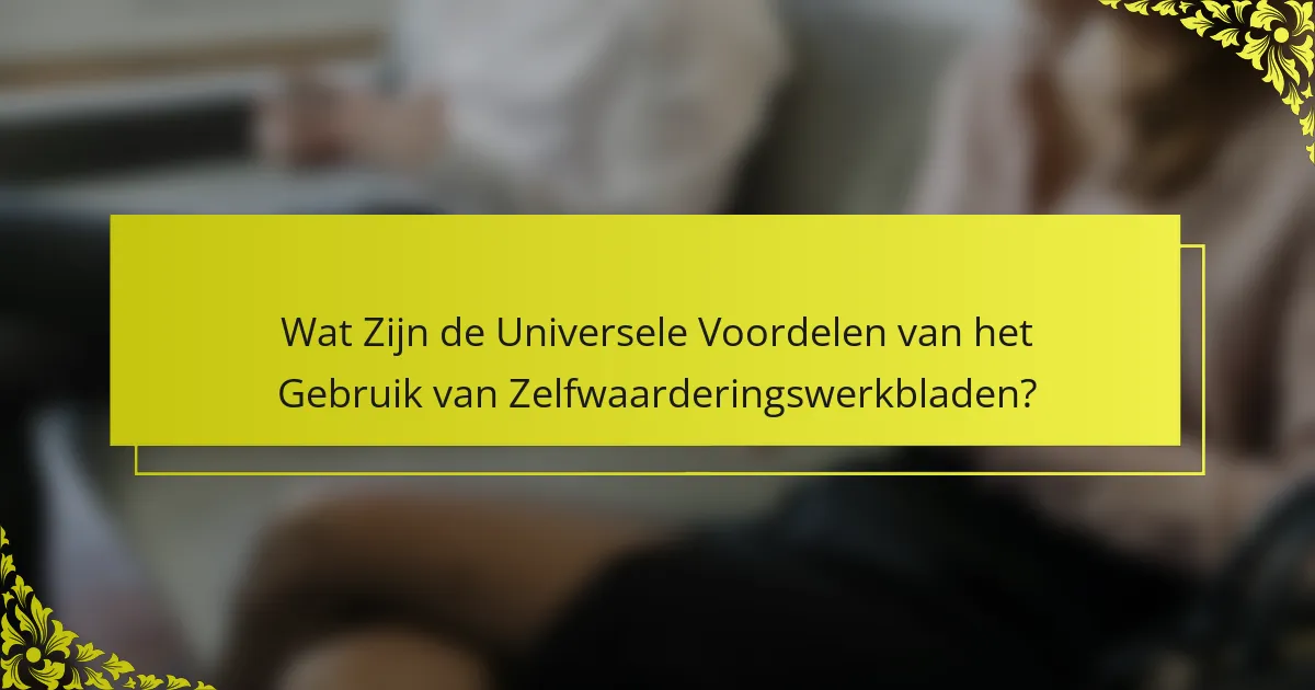 Wat Zijn de Universele Voordelen van het Gebruik van Zelfwaarderingswerkbladen?