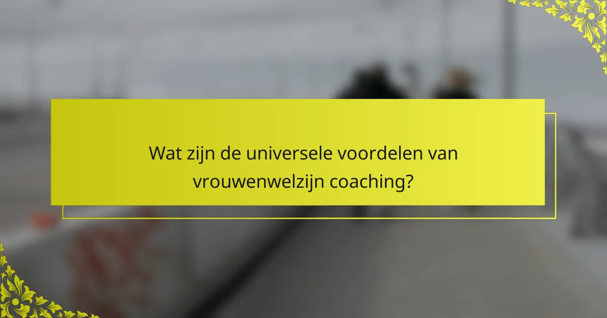 Wat zijn de universele voordelen van vrouwenwelzijn coaching?
