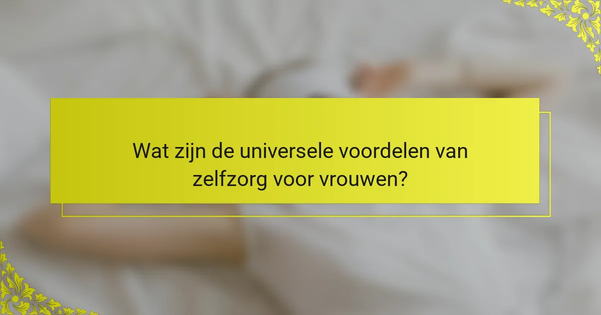 Wat zijn de universele voordelen van zelfzorg voor vrouwen?