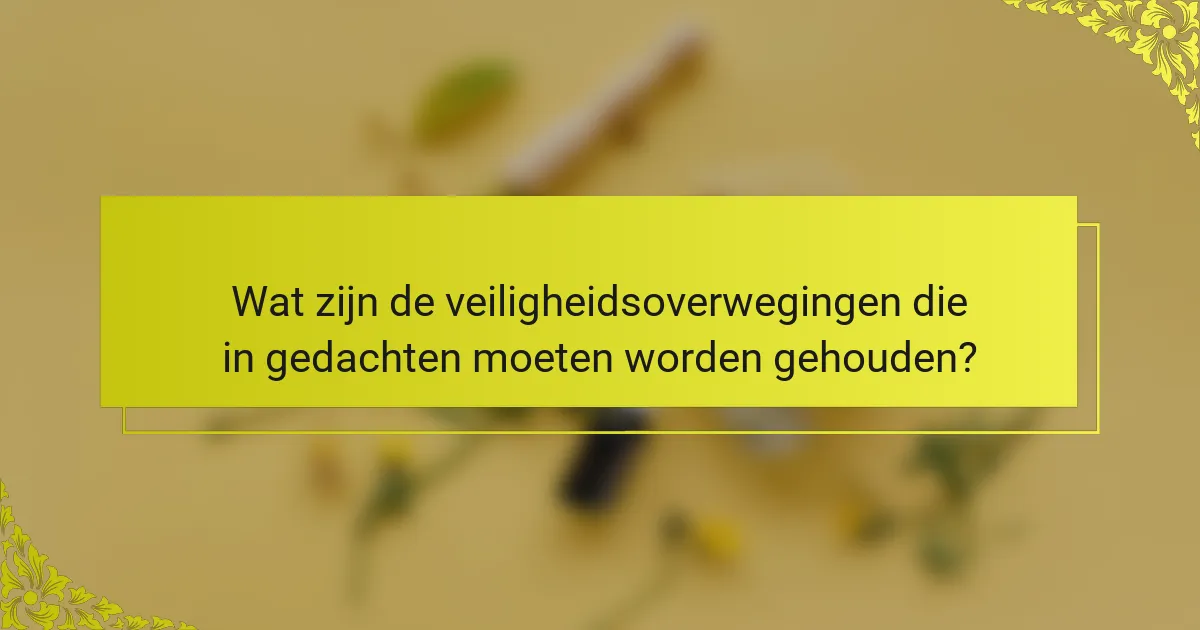 Wat zijn de veiligheidsoverwegingen die in gedachten moeten worden gehouden?