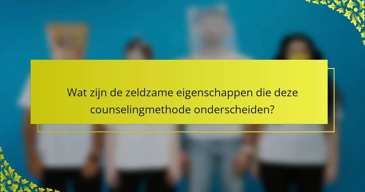 Wat zijn de zeldzame eigenschappen die deze counselingmethode onderscheiden?