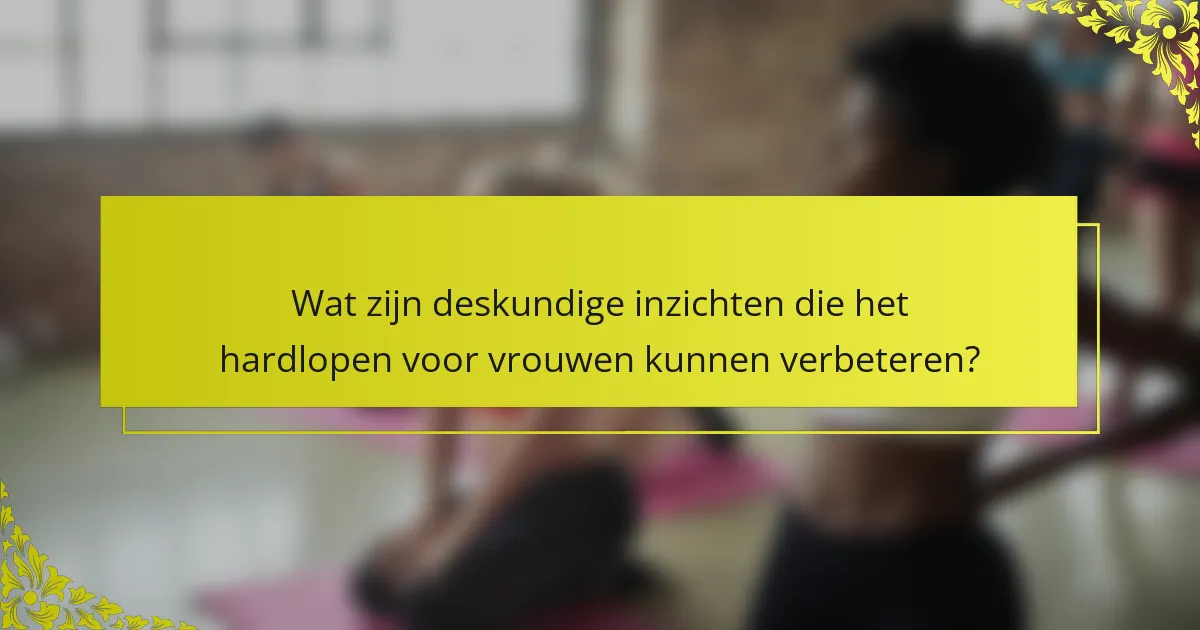 Wat zijn deskundige inzichten die het hardlopen voor vrouwen kunnen verbeteren?