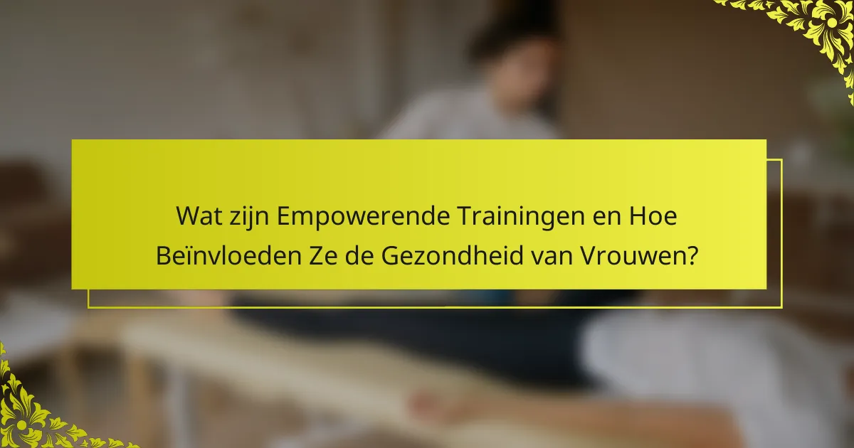 Wat zijn Empowerende Trainingen en Hoe Beïnvloeden Ze de Gezondheid van Vrouwen?