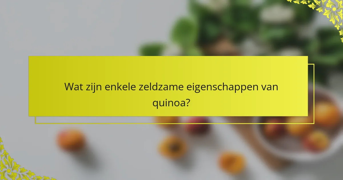Wat zijn enkele zeldzame eigenschappen van quinoa?