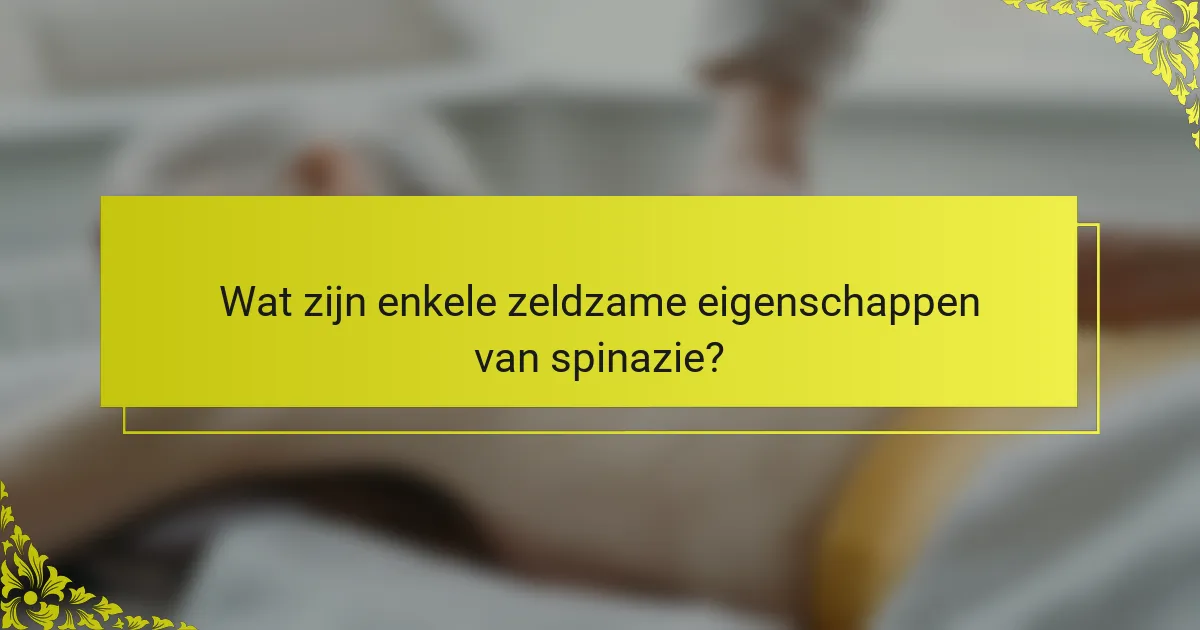 Wat zijn enkele zeldzame eigenschappen van spinazie?