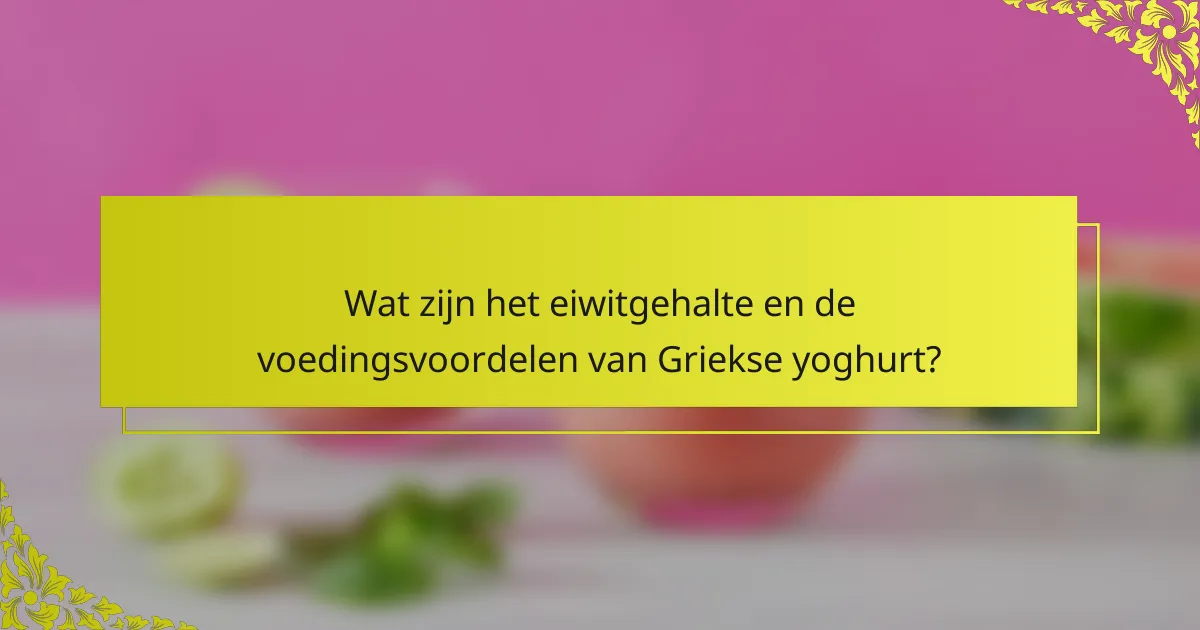Wat zijn het eiwitgehalte en de voedingsvoordelen van Griekse yoghurt?