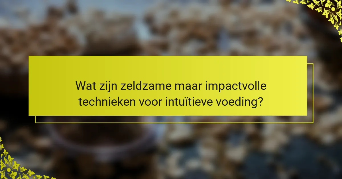 Wat zijn zeldzame maar impactvolle technieken voor intuïtieve voeding?