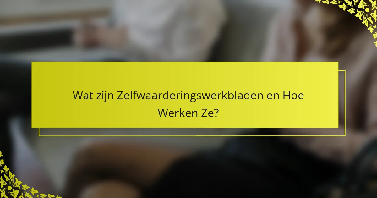 Wat zijn Zelfwaarderingswerkbladen en Hoe Werken Ze?