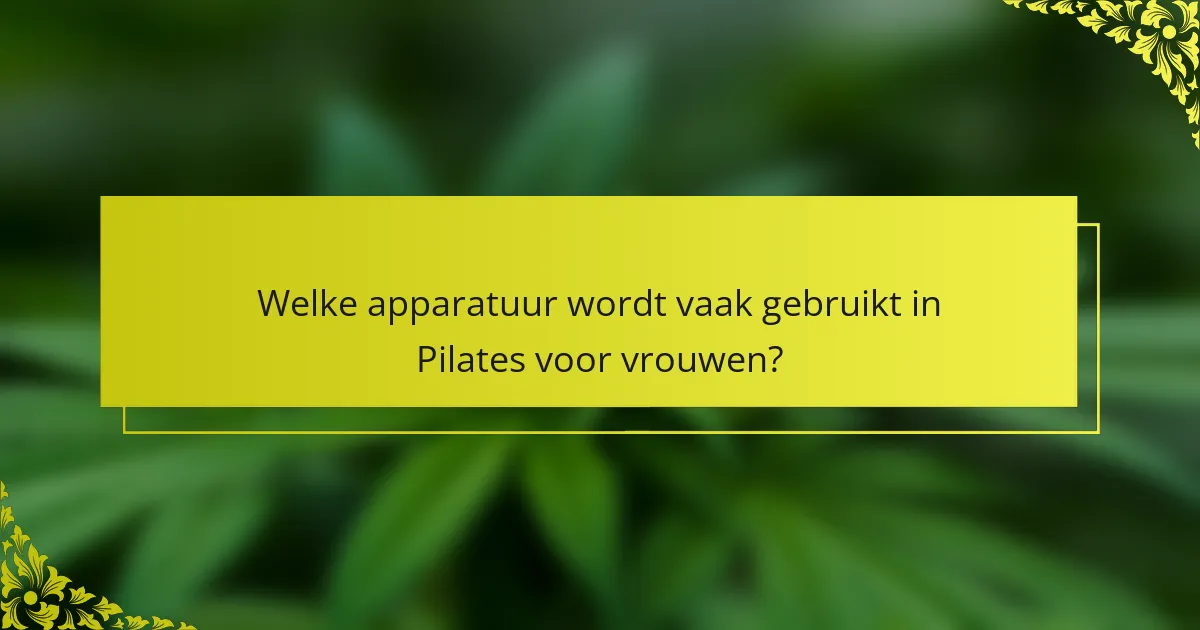 Welke apparatuur wordt vaak gebruikt in Pilates voor vrouwen?