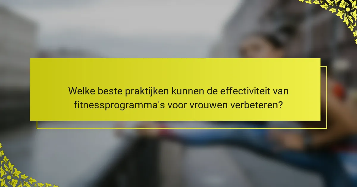 Welke beste praktijken kunnen de effectiviteit van fitnessprogramma's voor vrouwen verbeteren?