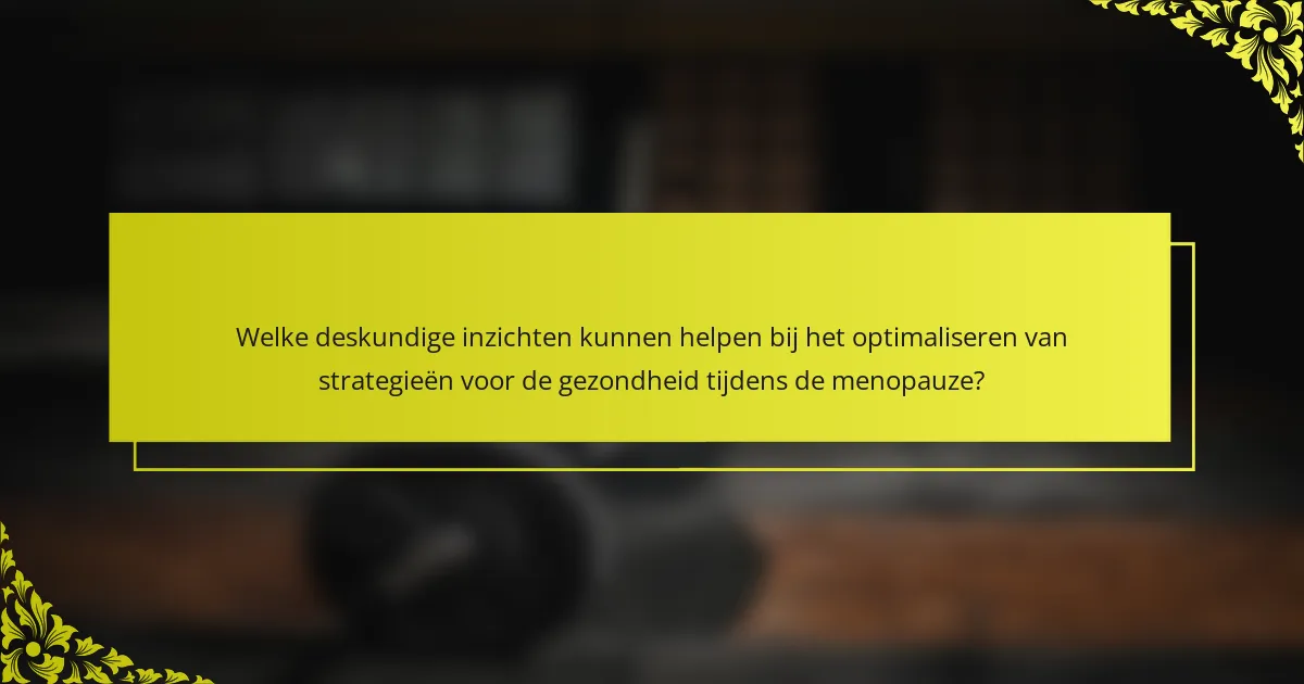 Welke deskundige inzichten kunnen helpen bij het optimaliseren van strategieën voor de gezondheid tijdens de menopauze?