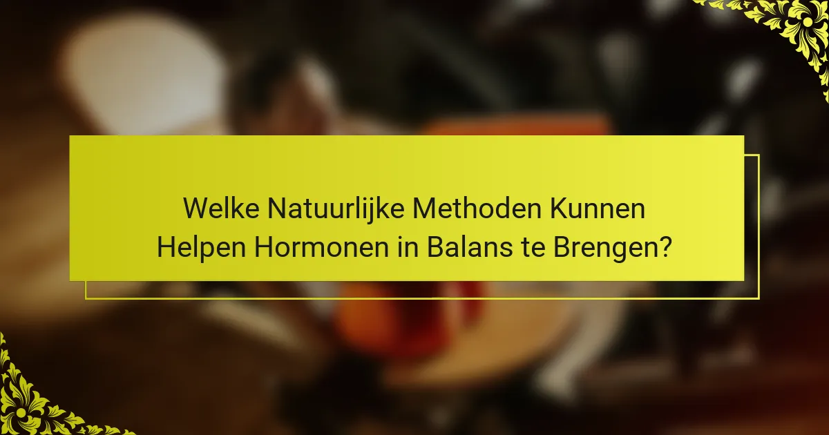 Welke Natuurlijke Methoden Kunnen Helpen Hormonen in Balans te Brengen?