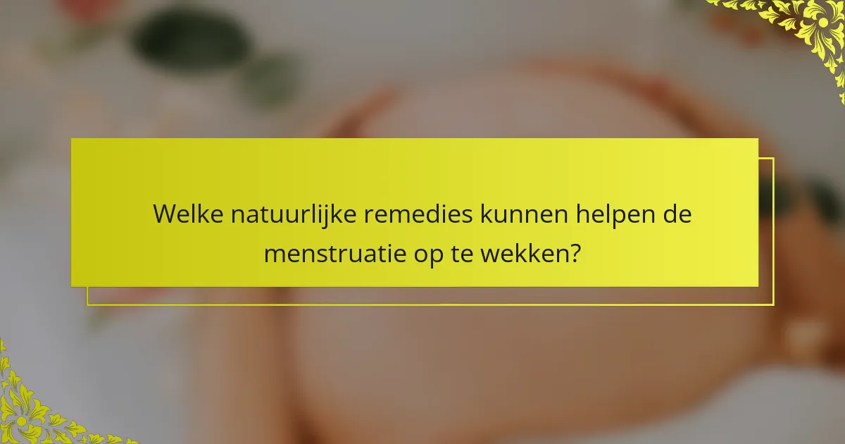 Welke natuurlijke remedies kunnen helpen de menstruatie op te wekken?