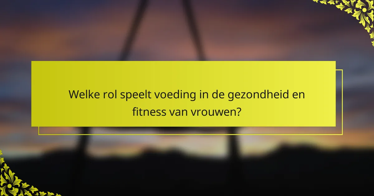 Welke rol speelt voeding in de gezondheid en fitness van vrouwen?