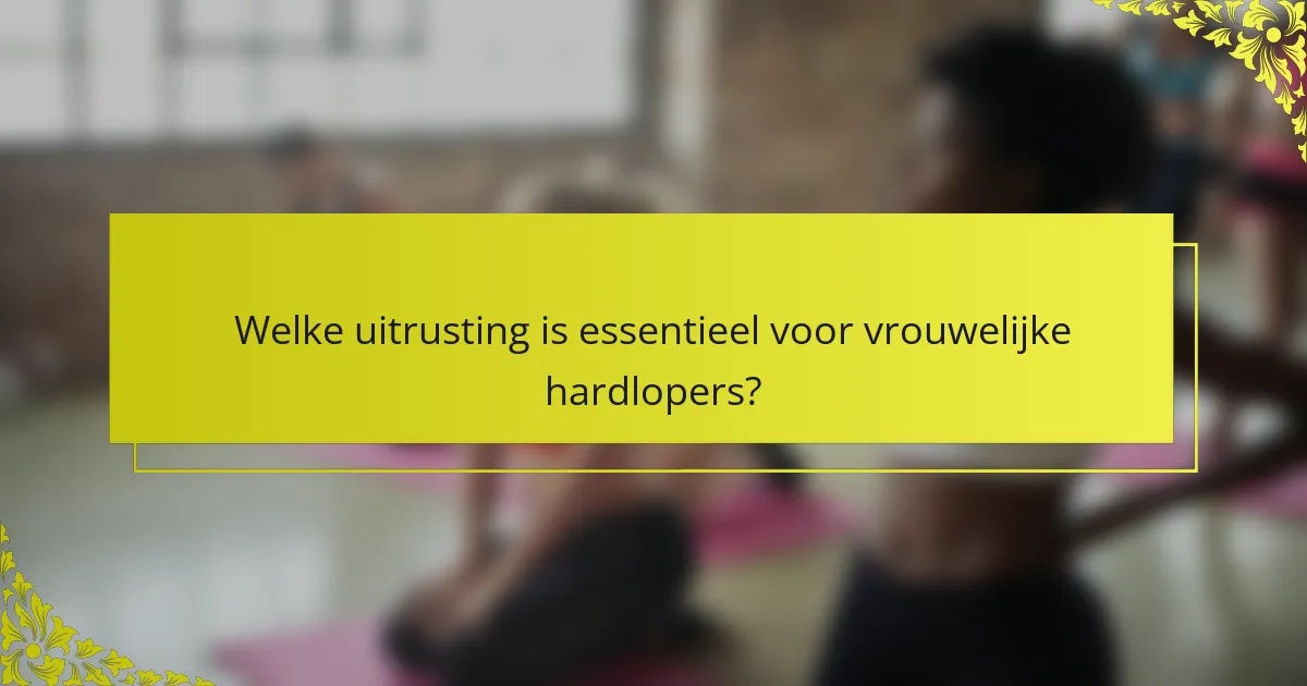 Welke uitrusting is essentieel voor vrouwelijke hardlopers?
