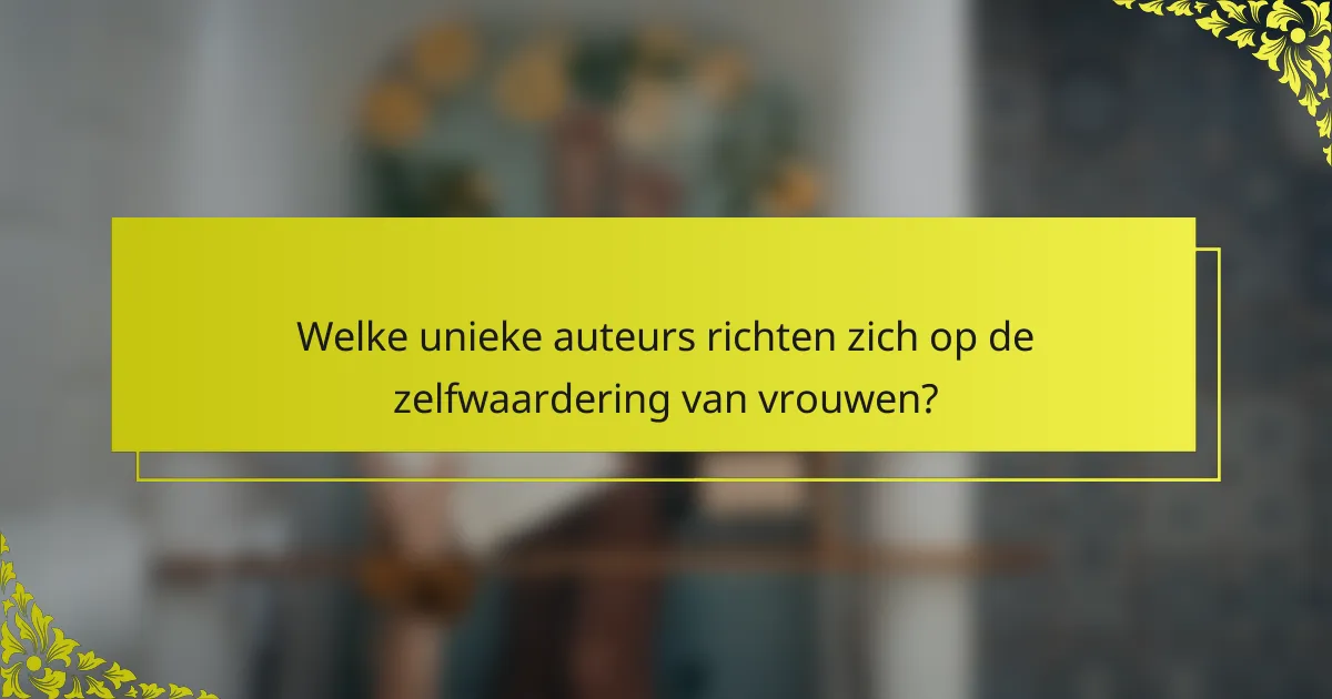 Welke unieke auteurs richten zich op de zelfwaardering van vrouwen?