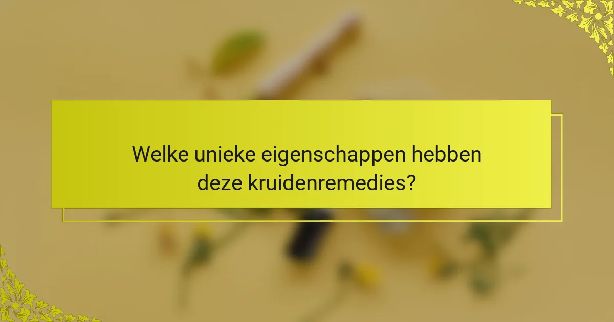 Welke unieke eigenschappen hebben deze kruidenremedies?