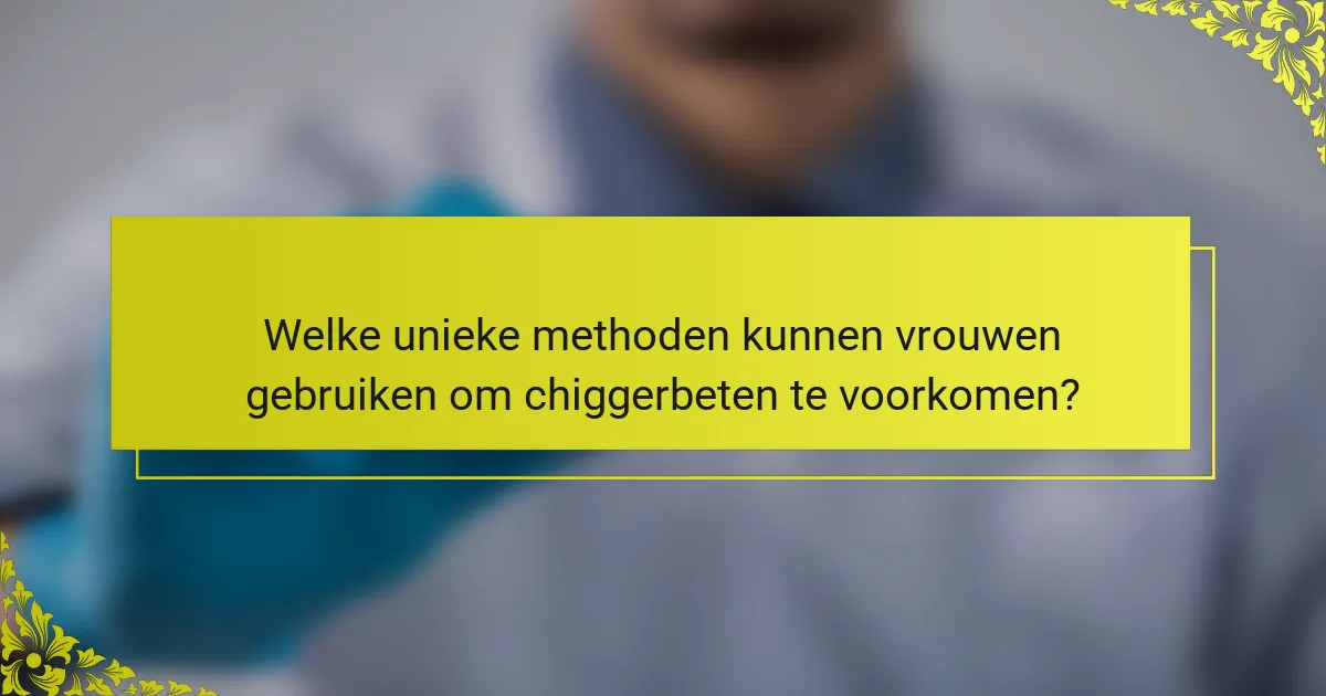 Welke unieke methoden kunnen vrouwen gebruiken om chiggerbeten te voorkomen?