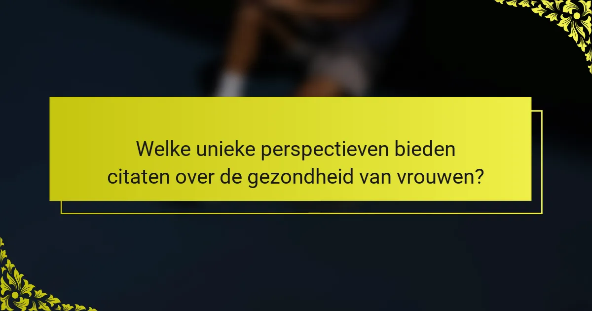 Welke unieke perspectieven bieden citaten over de gezondheid van vrouwen?