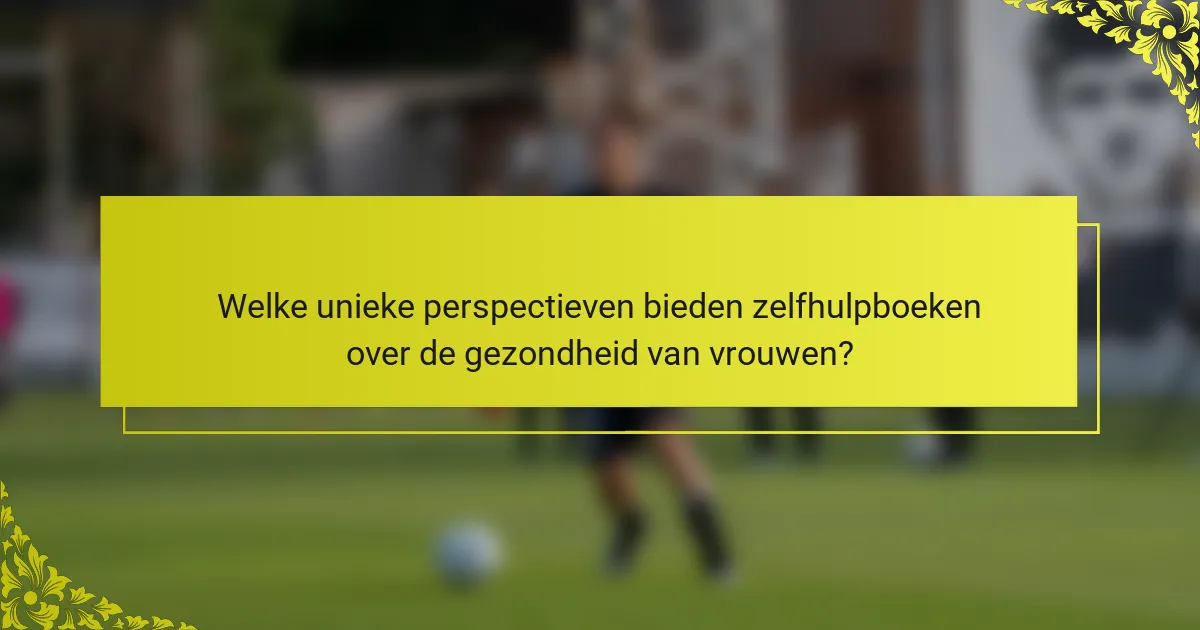 Welke unieke perspectieven bieden zelfhulpboeken over de gezondheid van vrouwen?