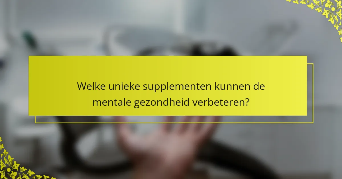 Welke unieke supplementen kunnen de mentale gezondheid verbeteren?
