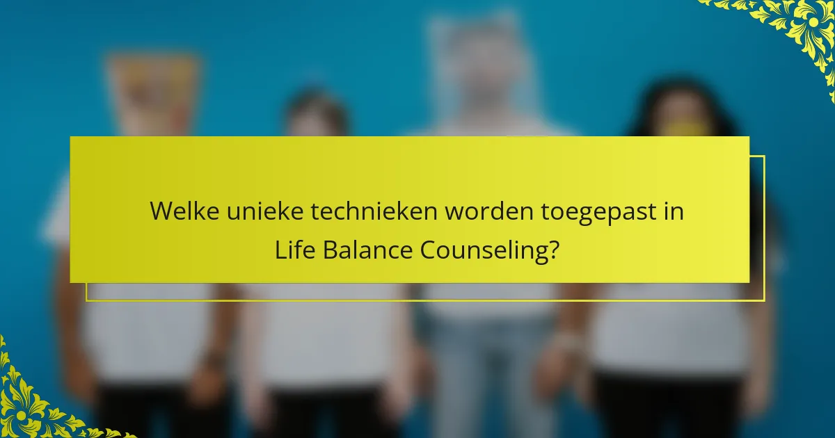 Welke unieke technieken worden toegepast in Life Balance Counseling?