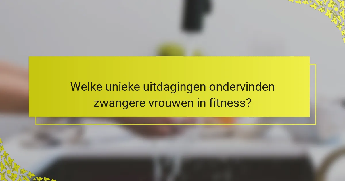 Welke unieke uitdagingen ondervinden zwangere vrouwen in fitness?