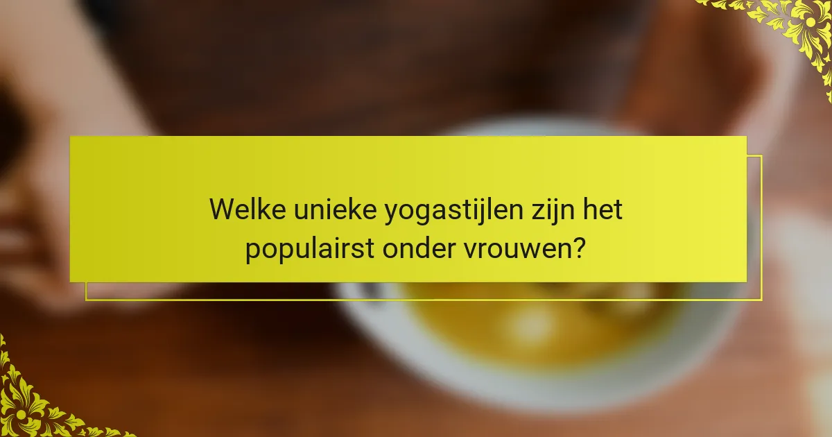 Welke unieke yogastijlen zijn het populairst onder vrouwen?