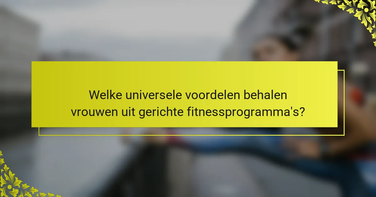Welke universele voordelen behalen vrouwen uit gerichte fitnessprogramma's?