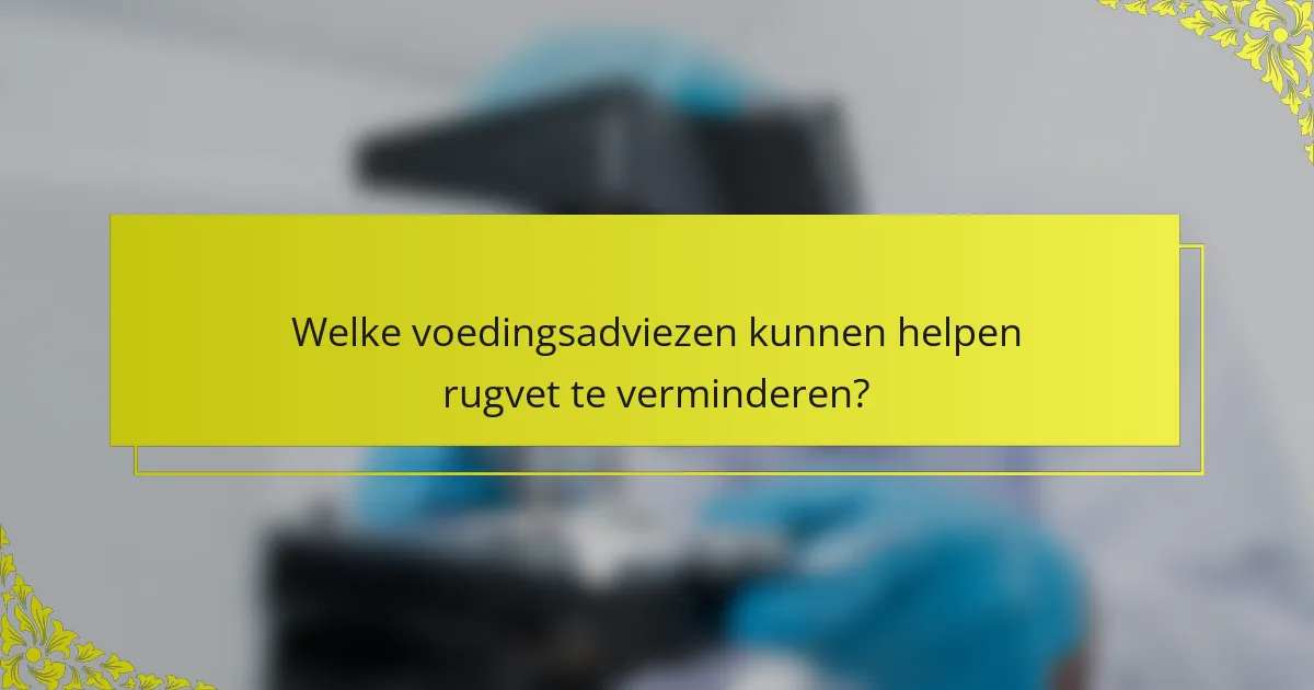 Welke voedingsadviezen kunnen helpen rugvet te verminderen?